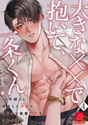 大きな××で抱いて、一条くん〜10年越しに再会した天敵（ライバル）とこじらせ執着初恋をもう一度〜　4巻