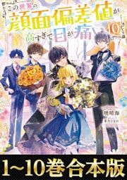 【合本版1-10巻】この世界の顔面偏差値が高すぎて目が痛い