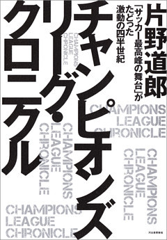 チャンピオンズリーグ・クロニクル　「サッカー最高峰の舞台」がたどった激動の四半世紀