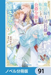 魔法騎士団長様(仮)は転生した公爵令嬢を離さない！【ノベル分冊版】　91