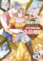 婚約者に忘れられた私、隣国の皇太子殿下と偽装婚約することになりました（※ただし、殿下の本命は私みたいです！？）　分冊版（１６）