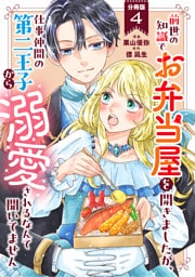 前世の知識でお弁当屋を開きましたが、仕事仲間の第二王子から溺愛されるなんて聞いてません 分冊版 4