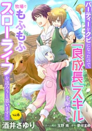 パーティーをクビになったので、「良成長」スキルを駆使して牧場でもふもふスローライフを送ろうと思います！【単話版】　Vol.６