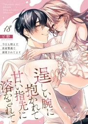 逞しい腕に抱かれて甘い指先に溶かされて～今日も朝まで密着警護で溺愛されてます～  18