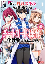 おい、外れスキルだと思われていた《チートコード操作》が化け物すぎるんだが。（コミック） 8