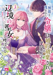 無能と蔑まれた令嬢は婚約破棄され、辺境の聖女と呼ばれる～傲慢な婚約者を捨て、護衛騎士と幸せになります～【電子単行本】　3