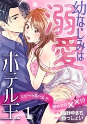 幼なじみは溺愛ホテル王 スイートルームで初めての✕✕！？ 1