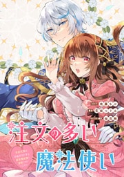 注文の多い魔法使い　契約花嫁はおねだり上手な最強魔術師に溺愛されています！？　【連載版】: 19
