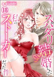 【dブック特別版】スパダリと結婚したら私のストーカーだった件（分冊版）　【第18話】