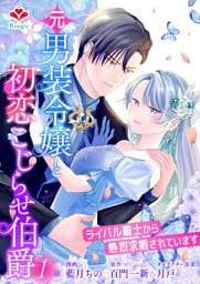 元男装令嬢と初恋こじらせ伯爵〜ライバル騎士から熱烈求婚されています〜【合本版】１