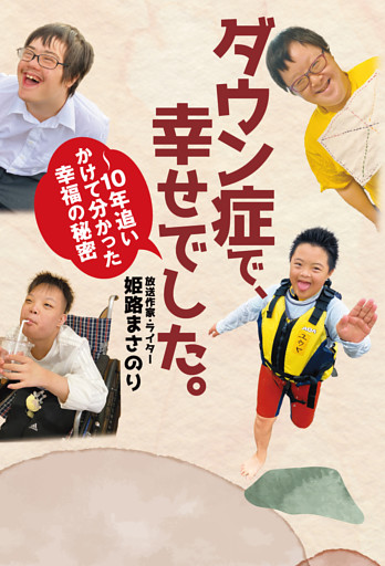 ダウン症で、幸せでした。〜10年追いかけて分かった幸福の秘密