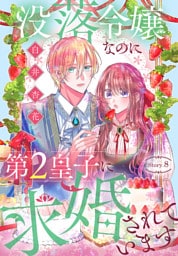 没落令嬢なのに第2皇子に求婚されています［1話売り］　story08