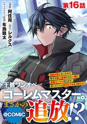 【単話版】王都ワンオペゴーレムマスター。まさかの追放！？～自由の身になったので弟子の美人勇者たちと一緒に最強ゴーレム作ります。戻ってこいと言われてももう知らん！～@COMIC 第16話