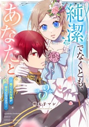 純潔でなくとも、あなたと〜捨てられ令嬢が幸せになるまで〜（３）