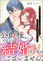 公爵様、あなたと結婚する気はございません。 ～噂の悪女はワンナイトで求婚してくる片思い公爵になびきたくない～（分冊版）　【第2話】