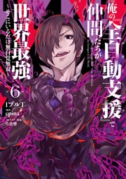 俺の『全自動支援（フルオートバフ）』で仲間たちが世界最強6　～そこにいるだけ無自覚無双～