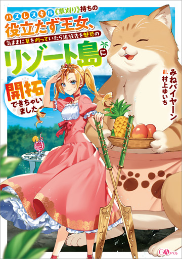 「ハズレスキル《草刈り》持ちの役立たず王女、気ままに草を刈っていたら追放先を魅惑のリゾート島に開拓できちゃいました」シリーズ