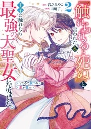 『触れられると死ぬ』と言われた私、王子に触れたら最強の大聖女になりました。ところで殿下の愛が重い 2巻