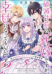 破滅寸前の花嫁ですが、幸せになってもいいですか？ 選ぶは運命を変える王子との溺愛結婚（分冊版）　【第5話】