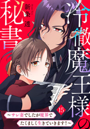 冷徹魔王様の秘書～サレ妻でしたが魔界でたくましく生きていきます！～(15)