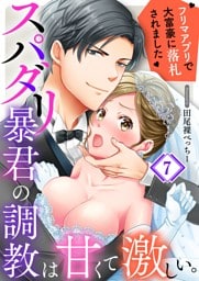 スパダリ暴君の調教は甘くて激しい。～　フリマアプリで大富豪に落●されました７