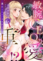 敏腕CEOの愛は重すぎる！？～逃れられないプロポーズ～【分冊版】6話