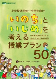 「いのち」と「いじめ」を考える授業プラン50 ~いのちの大切さを学ぶ 道徳・学級活動教材集~
