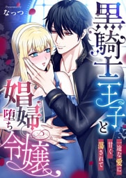 黒騎士王子と娼婦堕ち令嬢～一途な愛に甘く蕩されて～