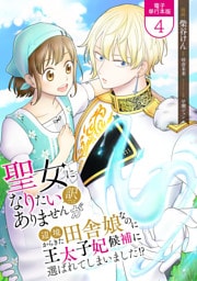 聖女になりたい訳ではありませんが　辺境からきた田舎娘なのに王太子妃候補に選ばれてしまいました！？【電子単行本版】 4