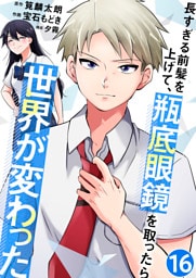 長すぎる前髪を上げて、瓶底眼鏡を取ったら世界が変わった【単話版】 16