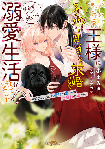 呪い持ちの王様に子作り目当てで求婚されたので思わずグーで殴ったら溺愛生活が待っていました！？解呪の乙女は七番目の息子の七番目の娘だけ【dエディション】