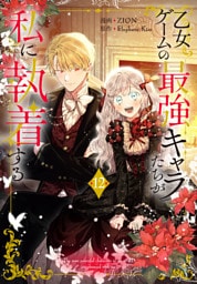 乙女ゲームの最強キャラたちが私に執着する【おまけ描き下ろし付き】　12巻