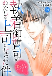 執着御曹司がわたしの上司になった件～恋してもいいですか？～14