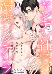 ヤンデレ社長の溺愛シンデレラ　執着男子が見つけた本物の恋 10