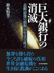巨大銀行の消滅　長銀「最後の頭取」１０年目の証言