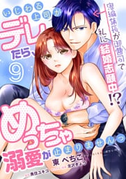 いじわる上司がデレたら、めっちゃ溺愛が止まりませんっ　鬼編集長が御曹司で私に結婚志願中！？【第9話】