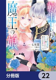 転生したら魔王の娘 うっかり最凶魔族をスキルで魅了しちゃって甘すぎる溺愛から逃げられません！【分冊版】　22