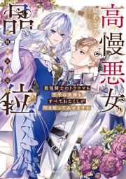 高慢悪女の品位　最強騎士のトラウマも王子の未練もすべてわたくしが叩き折ってみせますわ【電子特典付き】