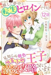 推しに夢中な転生ヒロインですが、見知らぬ桃色ゆるふわ王子に溺愛攻略されています【単話売】 12話