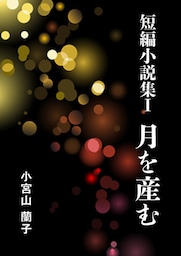 短編小説集Ⅰ 月を産む