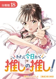わたし今日から推しの推し！ 分冊版 18巻