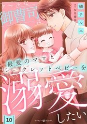 クールな御曹司は最愛のママとシークレットベビーを溺愛したい【分冊版】10話