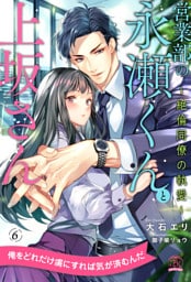 営業部の永瀬くんと上坂さん　～絶倫同僚の執愛～【６】