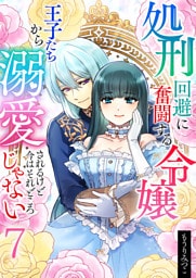 処刑回避に奮闘する令嬢 王子たちから溺愛されるけど今はそれどころじゃない【単話版】 7