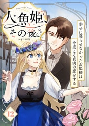 人魚姫、その後。～幸せに暮らせなかったお姫様は今度こそ真実の恋をする～（フルカラー）　12巻