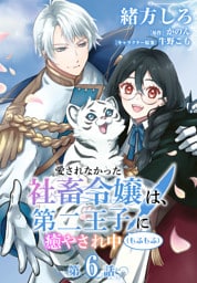 【単話】愛されなかった社畜令嬢は、第二王子(もふもふ)に癒やされ中　［第6話］嫌われたくない