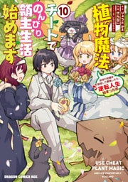 植物魔法チートでのんびり領主生活始めます(10)　前世の知識を駆使して農業したら、逆転人生始まった件