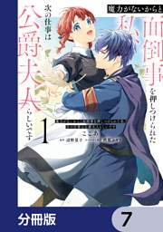 魔力がないからと面倒事を押しつけられた私、次の仕事は公爵夫人らしいです【分冊版】　7