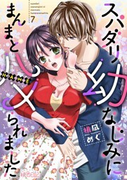 スパダリ幼なじみにまんまとハメられました 7