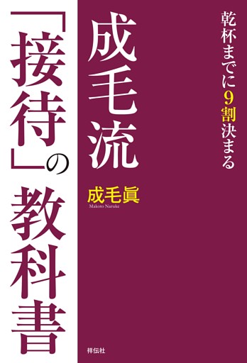 成毛流「接待」の教科書——乾杯までに９割決まる
